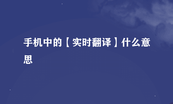 手机中的【实时翻译】什么意思