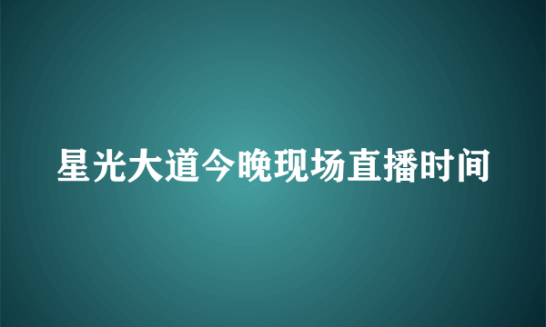 星光大道今晚现场直播时间