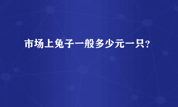 市场上兔子一般多少元一只？