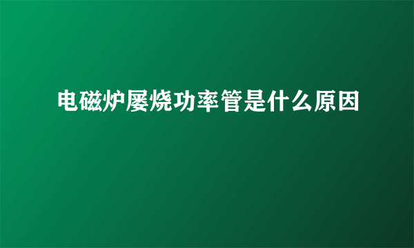 电磁炉屡烧功率管是什么原因