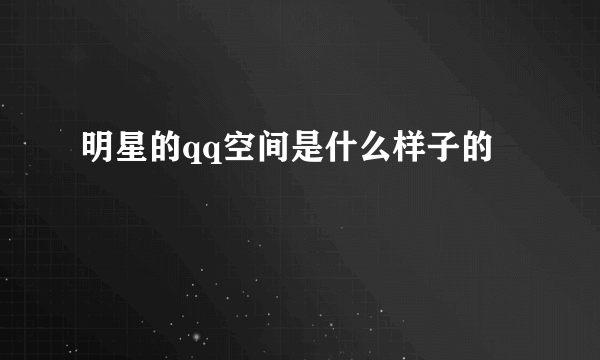 明星的qq空间是什么样子的