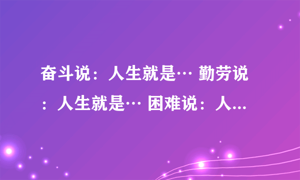 奋斗说：人生就是… 勤劳说：人生就是… 困难说：人生就是… 挫折说：人生就是…