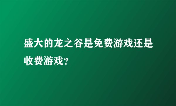 盛大的龙之谷是免费游戏还是收费游戏？