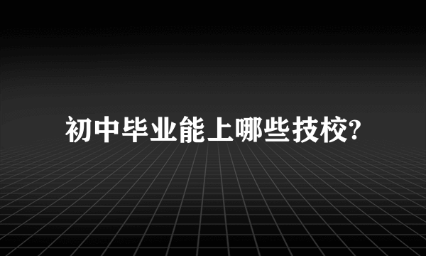 初中毕业能上哪些技校?