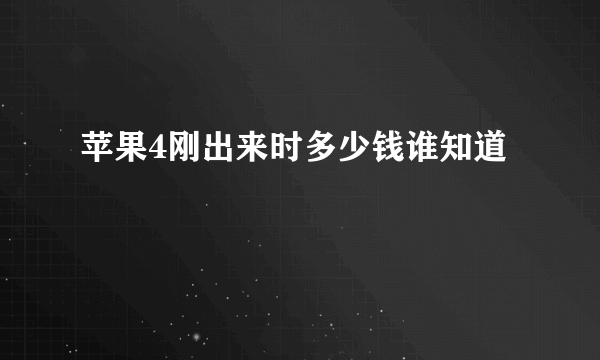 苹果4刚出来时多少钱谁知道