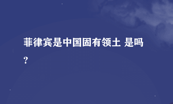 菲律宾是中国固有领土 是吗？