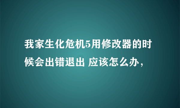 我家生化危机5用修改器的时候会出错退出 应该怎么办，