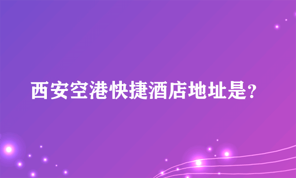 西安空港快捷酒店地址是？