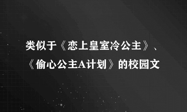 类似于《恋上皇室冷公主》、《偷心公主A计划》的校园文