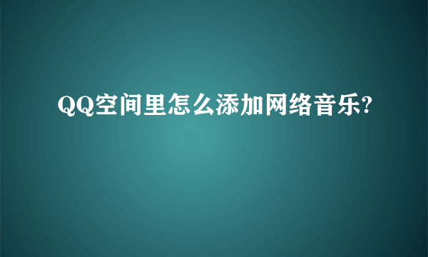 QQ空间里怎么添加网络音乐?