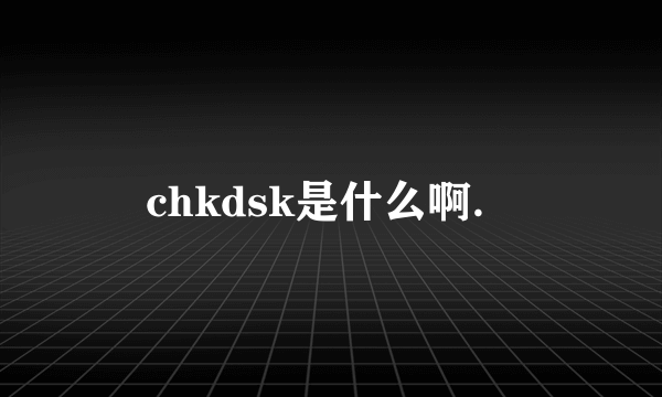 chkdsk是什么啊．