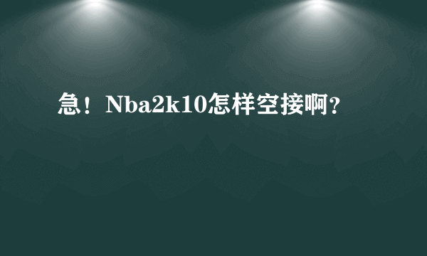 急！Nba2k10怎样空接啊？