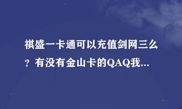 祺盛一卡通可以充值剑网三么？有没有金山卡的QAQ我们换一换