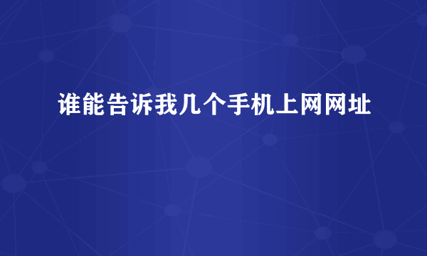 谁能告诉我几个手机上网网址