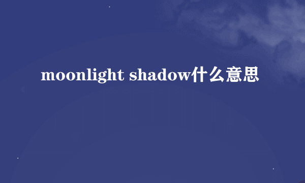 moonlight shadow什么意思