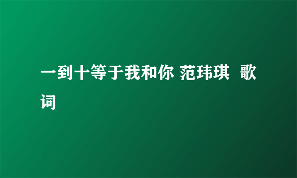 一到十等于我和你 范玮琪  歌词