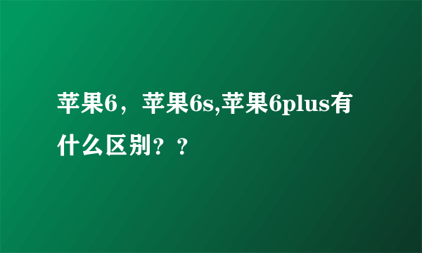 苹果6，苹果6s,苹果6plus有什么区别？？