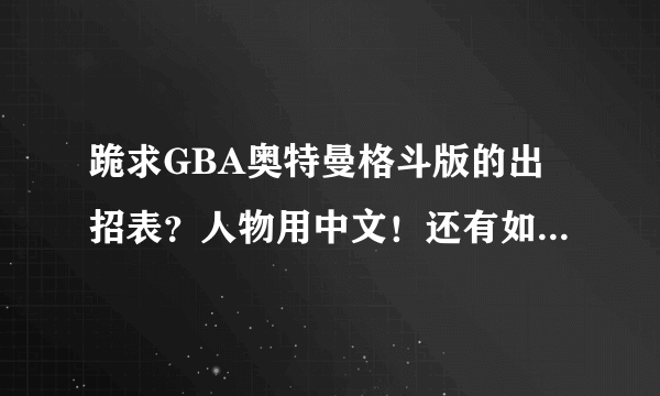 跪求GBA奥特曼格斗版的出招表？人物用中文！还有如何变身！