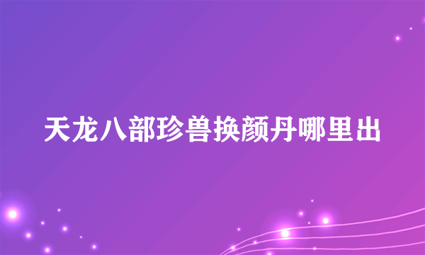 天龙八部珍兽换颜丹哪里出