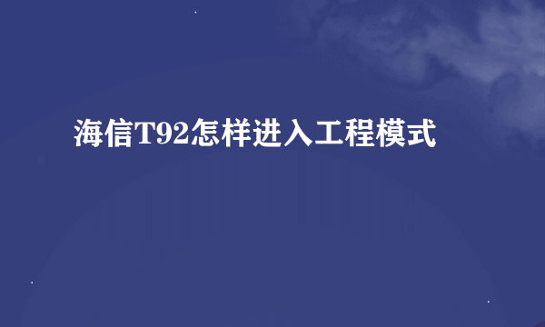 海信T92怎样进入工程模式