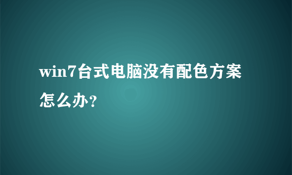 win7台式电脑没有配色方案怎么办？