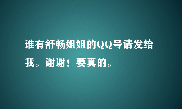 谁有舒畅姐姐的QQ号请发给我。谢谢！要真的。