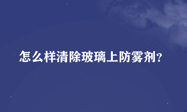 怎么样清除玻璃上防雾剂？