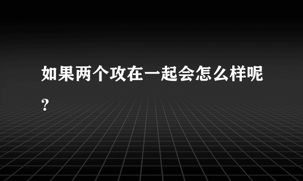 如果两个攻在一起会怎么样呢？