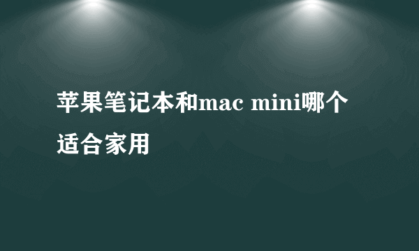 苹果笔记本和mac mini哪个适合家用