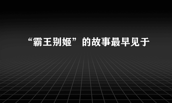 “霸王别姬”的故事最早见于