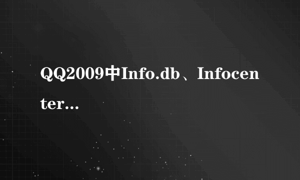 QQ2009中Info.db、Infocenter.db、Misc.db、Registry.db是管QQ什么的？