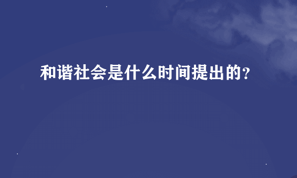 和谐社会是什么时间提出的？