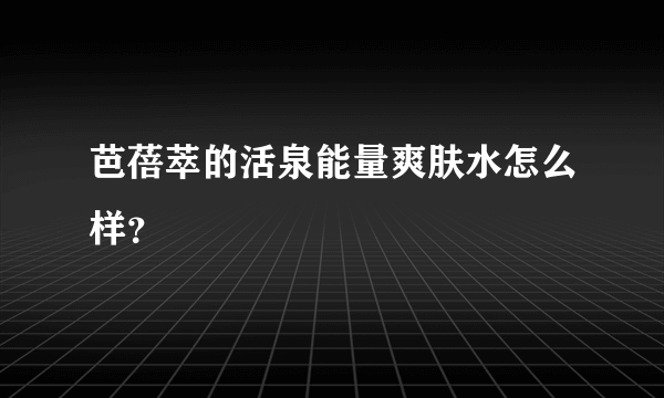 芭蓓萃的活泉能量爽肤水怎么样？