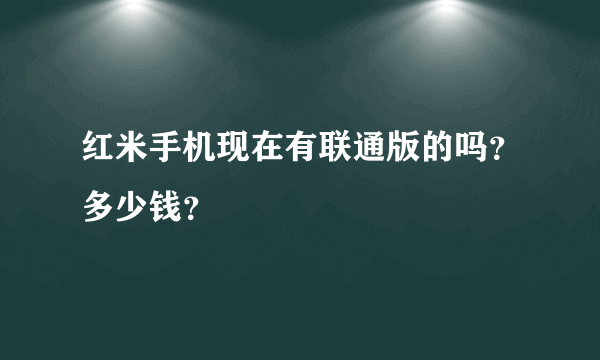 红米手机现在有联通版的吗？多少钱？