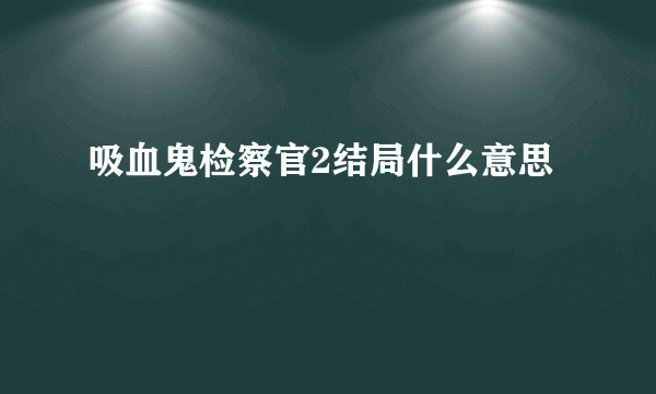 吸血鬼检察官2结局什么意思