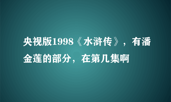 央视版1998《水浒传》，有潘金莲的部分，在第几集啊