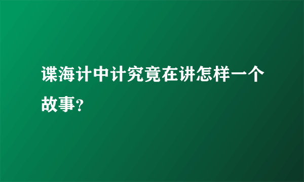 谍海计中计究竟在讲怎样一个故事？