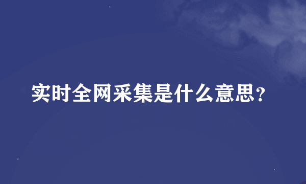 实时全网采集是什么意思？