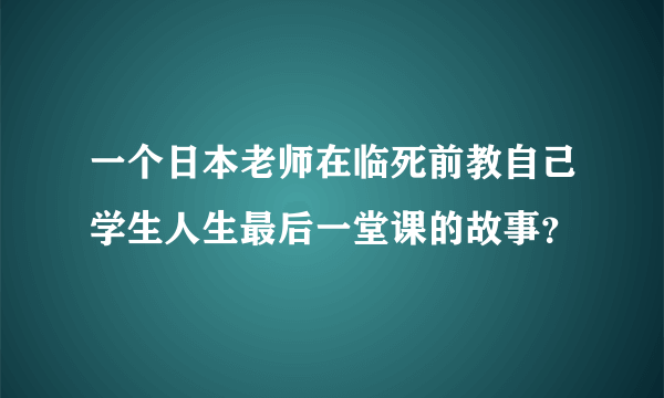 一个日本老师在临死前教自己学生人生最后一堂课的故事？