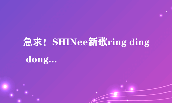 急求！SHINee新歌ring ding dong歌词！！！