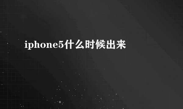 iphone5什么时候出来