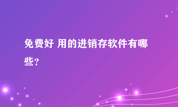 免费好 用的进销存软件有哪些？