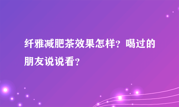 纤雅减肥茶效果怎样？喝过的朋友说说看？