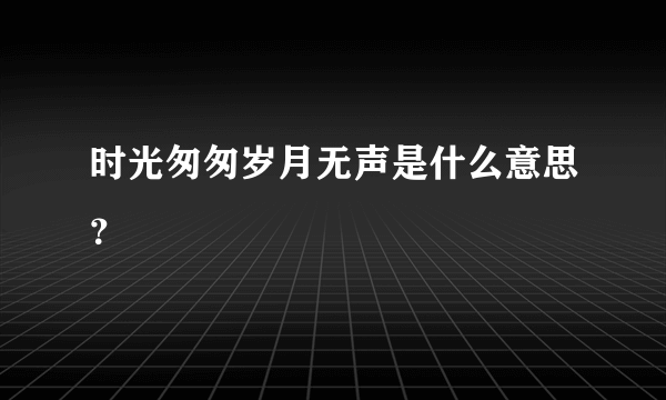 时光匆匆岁月无声是什么意思？