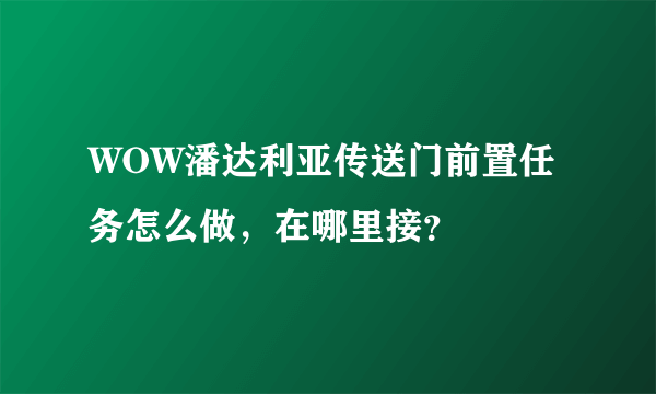 WOW潘达利亚传送门前置任务怎么做，在哪里接？