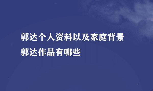 郭达个人资料以及家庭背景 郭达作品有哪些