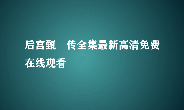 后宫甄嬛传全集最新高清免费在线观看