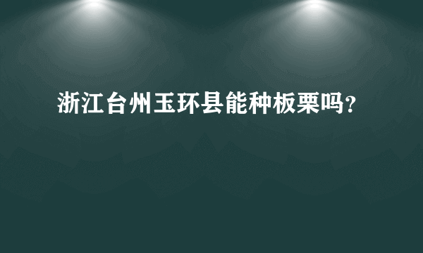 浙江台州玉环县能种板栗吗？