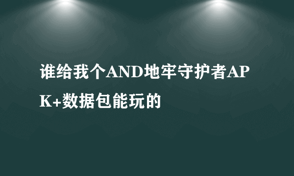 谁给我个AND地牢守护者APK+数据包能玩的