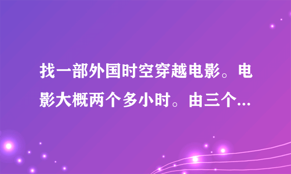 找一部外国时空穿越电影。电影大概两个多小时。由三个故事组成。